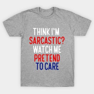 Think I'm Sarcastic? Watch Me Pretend To Care T-Shirt